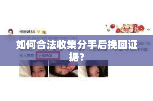 如何合法收集分手后挽回证据? 如何合法收集分手后挽回证据?