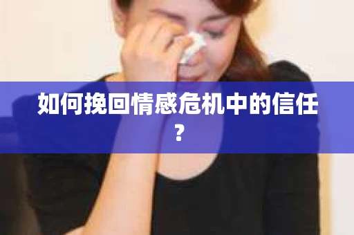 如何挽回情感危机中的信任？