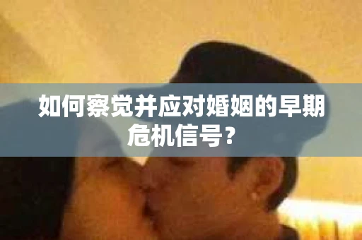 如何察觉并应对婚姻的早期危机信号？