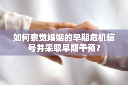 如何察觉婚姻的早期危机信号并采取早期干预？
