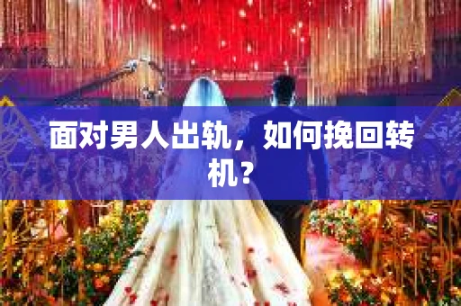 面对男人出轨，如何挽回转机？