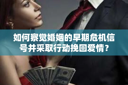 如何察觉婚姻的早期危机信号并采取行动挽回爱情? 如何察觉婚姻的早期危机信号并采取行动挽回爱情?