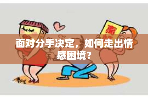 面对分手决定，如何走出情感困境？
