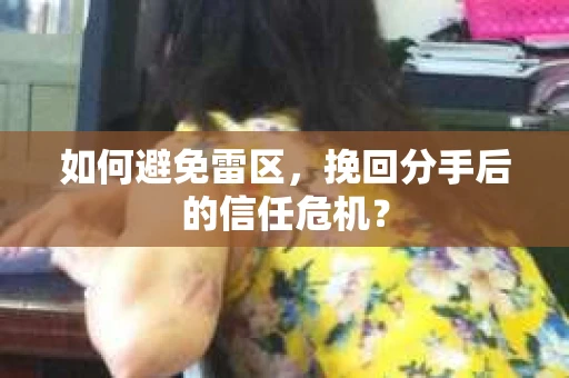 如何避免雷区，挽回分手后的信任危机？