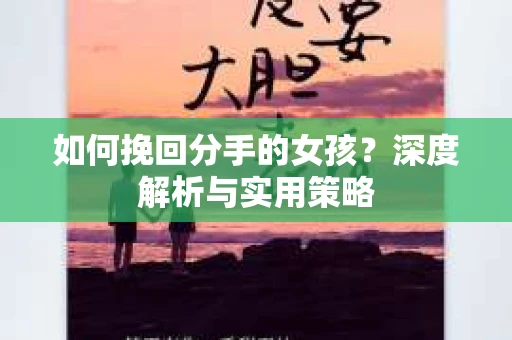 如何挽回分手的女孩?深度解析与实用策略 如何挽回分手的女孩?深度解析与实用策略