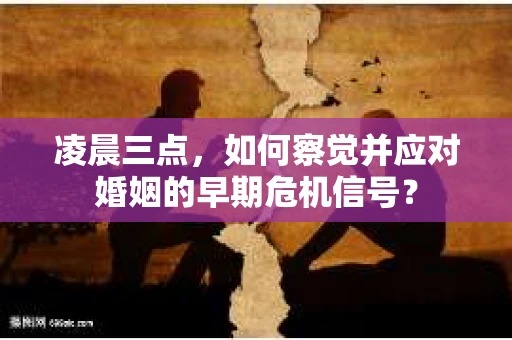 凌晨三点，如何察觉并应对婚姻的早期危机信号？
