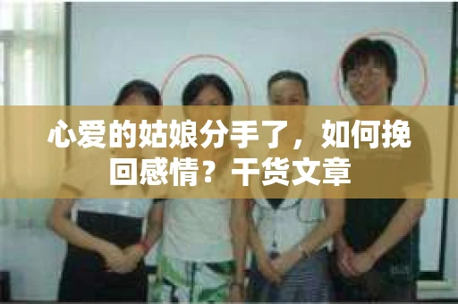 心爱的姑娘分手了，如何挽回感情？干货文章