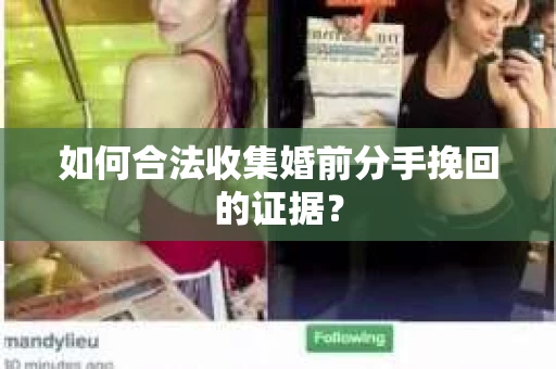 如何合法收集婚前分手挽回的证据? 如何合法收集婚前分手挽回的证据?