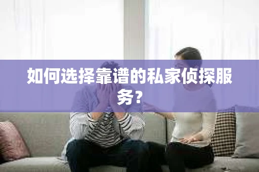 如何选择靠谱的私家侦探服务？