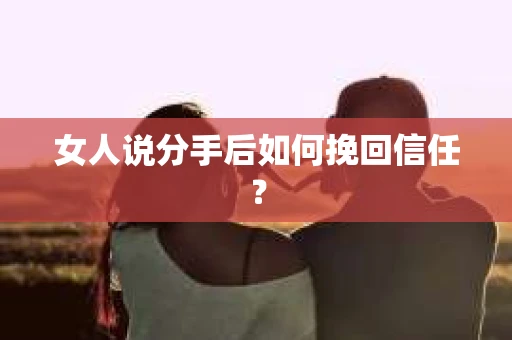 女人说分手后如何挽回信任？