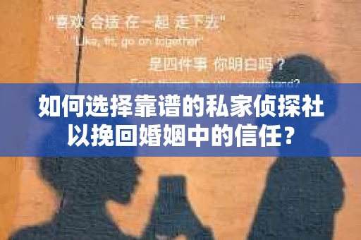 如何选择靠谱的私家侦探社以挽回婚姻中的信任? 如何选择靠谱的私家侦探社以挽回婚姻中的信任?