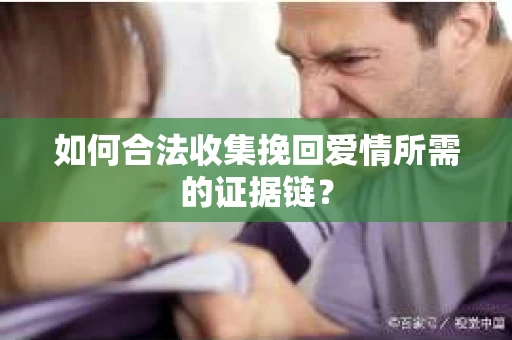 如何合法收集挽回爱情所需的证据链？