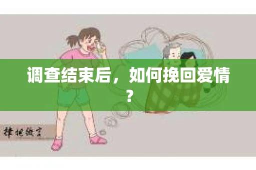 调查结束后，如何挽回爱情？