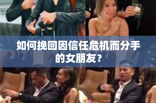 如何挽回因信任危机而分手的女朋友？