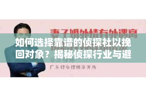 如何选择靠谱的侦探社以挽回对象？揭秘侦探行业与避坑指南