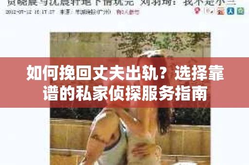 如何挽回丈夫出轨？选择靠谱的私家侦探服务指南