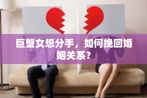 巨蟹女想分手，如何挽回婚姻关系？