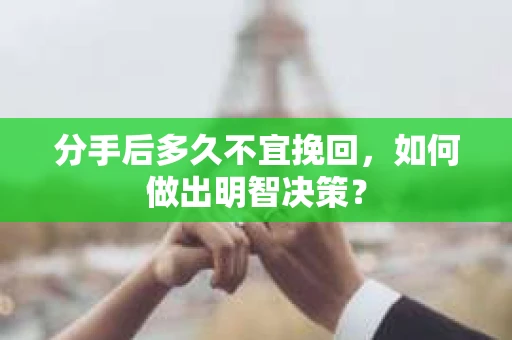 分手后多久不宜挽回，如何做出明智决策？