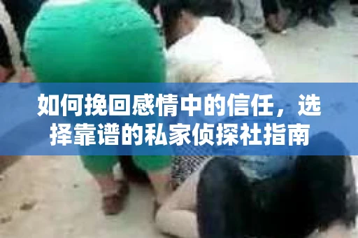 如何挽回感情中的信任，选择靠谱的私家侦探社指南