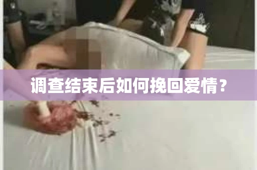调查结束后如何挽回爱情? 调查结束后如何挽回爱情?