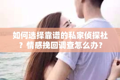 如何选择靠谱的私家侦探社？情感挽回调查怎么办？