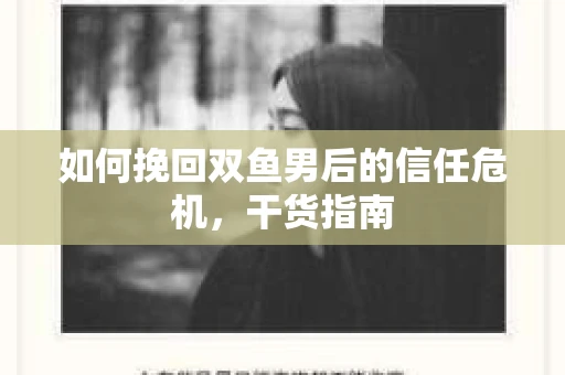 如何挽回双鱼男后的信任危机,干货指南 如何挽回双鱼男后的信任危机,干货指南