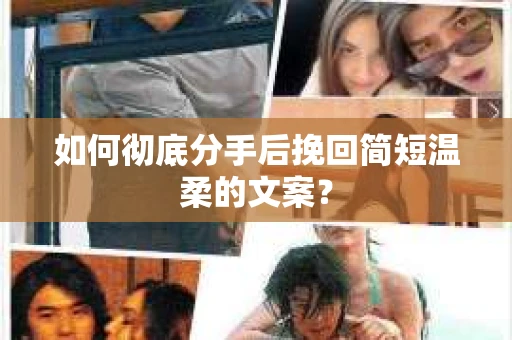 如何彻底分手后挽回简短温柔的文案？