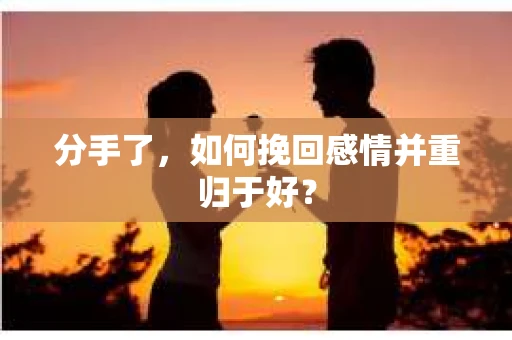 分手了，如何挽回感情并重归于好？