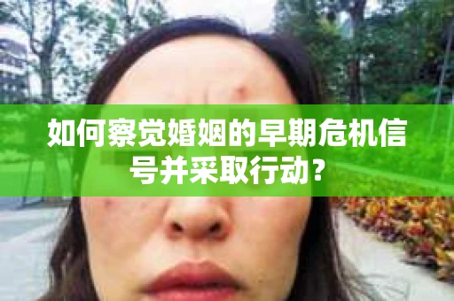 如何察觉婚姻的早期危机信号并采取行动？