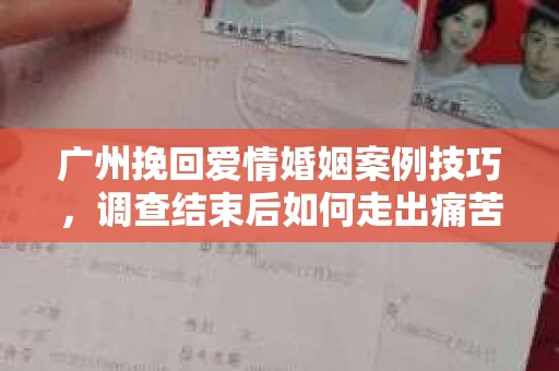 广州挽回爱情婚姻案例技巧,调查结束后如何走出痛苦并做出明智决策? 广州挽回爱情婚姻案例技巧,调查结束后如何走出痛苦并做出明智决策?