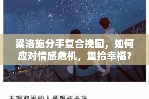 梁洛施分手复合挽回,如何应对情感危机,重拾幸福? 梁洛施分手复合挽回,如何应对情感危机,重拾幸福?