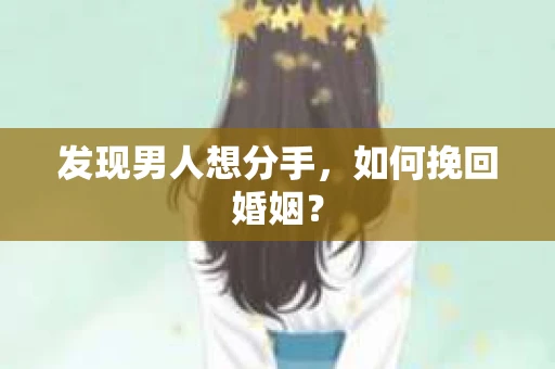 发现男人想分手,如何挽回婚姻? 发现男人想分手,如何挽回婚姻?