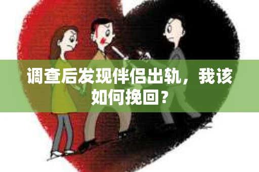 调查后发现伴侣出轨，我该如何挽回？