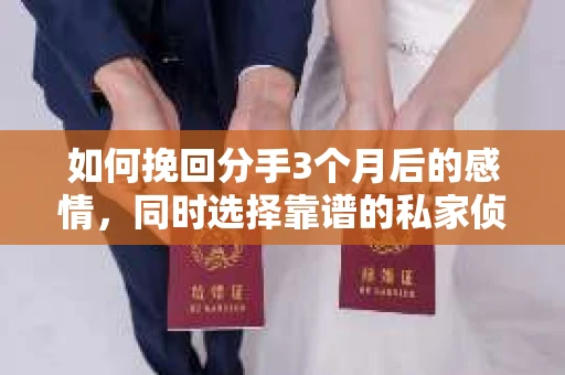 如何挽回分手3个月后的感情，同时选择靠谱的私家侦探社？