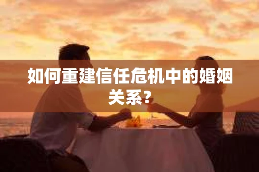 如何重建信任危机中的婚姻关系？