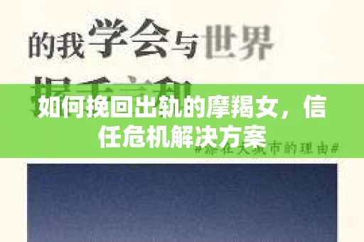 如何挽回出轨的摩羯女,信任危机解决方案 如何挽回出轨的摩羯女,信任危机解决方案