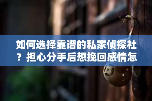 如何选择靠谱的私家侦探社？担心分手后想挽回感情怎么办？