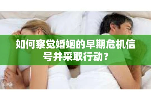 如何察觉婚姻的早期危机信号并采取行动？
