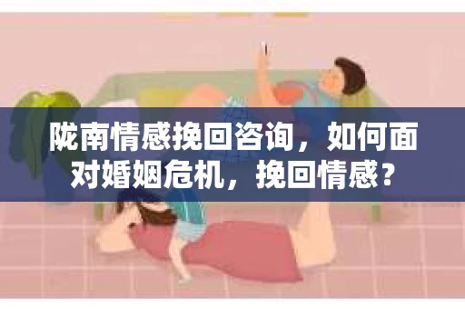 陇南情感挽回咨询，如何面对婚姻危机，挽回情感？