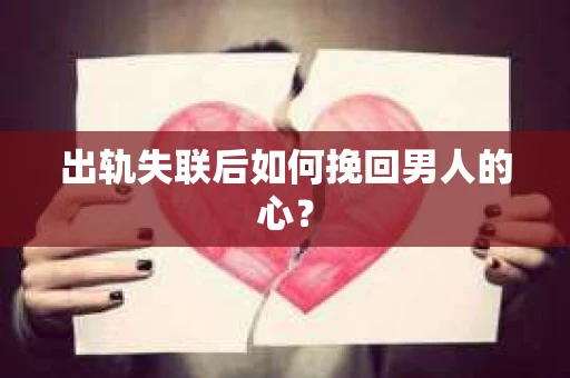 出轨失联后如何挽回男人的心? 出轨失联后如何挽回男人的心?