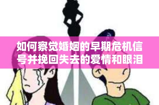 如何察觉婚姻的早期危机信号并挽回失去的爱情和眼泪？