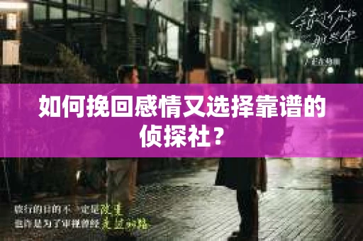 如何挽回感情又选择靠谱的侦探社? 如何挽回感情又选择靠谱的侦探社?