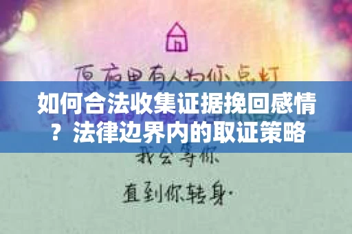 如何合法收集证据挽回感情？法律边界内的取证策略