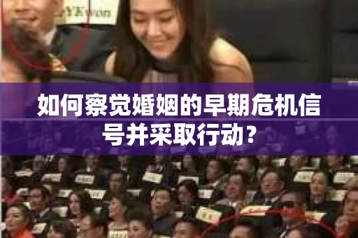 如何察觉婚姻的早期危机信号并采取行动？
