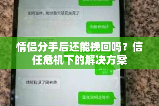 情侣分手后还能挽回吗？信任危机下的解决方案