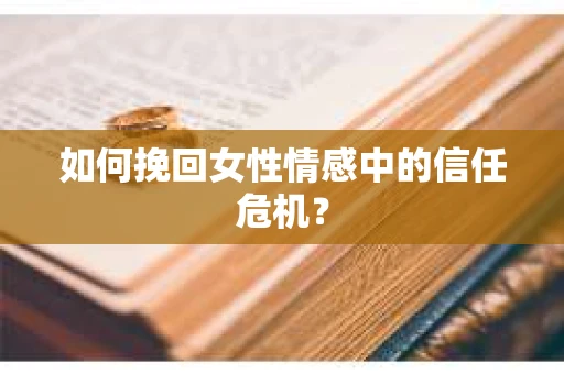 如何挽回女性情感中的信任危机？
