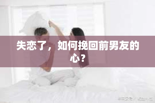 失恋了，如何挽回前男友的心？