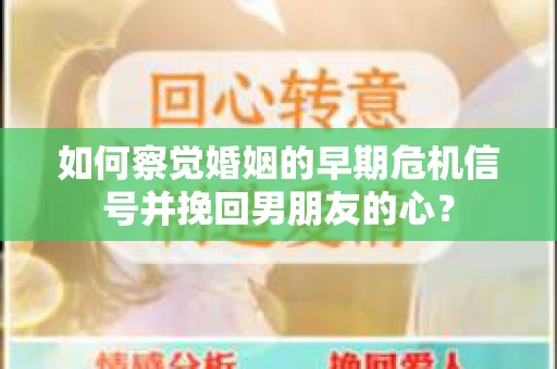 如何察觉婚姻的早期危机信号并挽回男朋友的心? 如何察觉婚姻的早期危机信号并挽回男朋友的心?
