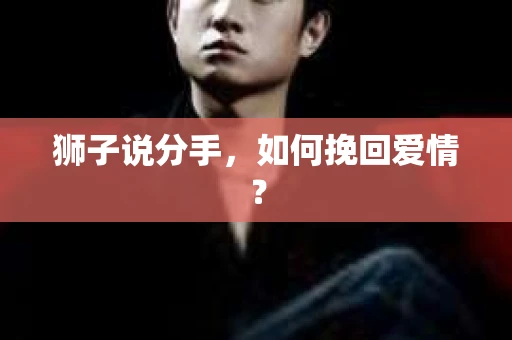 狮子说分手，如何挽回爱情？