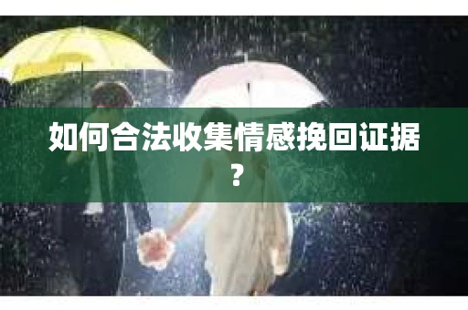 如何合法收集情感挽回证据? 如何合法收集情感挽回证据?